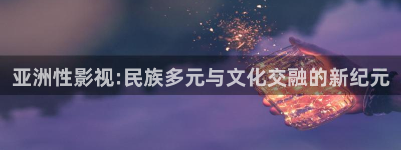 樱桃视频.：亚洲性影视:民族多元与文化交融的新纪元