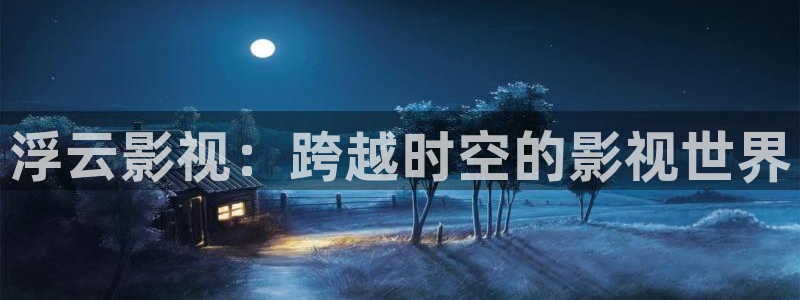电影樱桃在线观看：浮云影视：跨越时空的影视世界