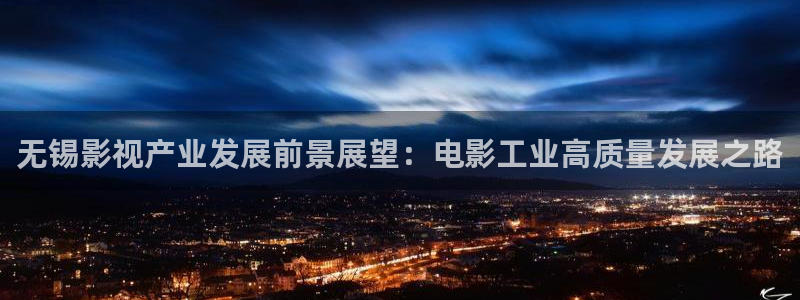 电影樱桃免费观看：无锡影视产业发展前景展望：电影工业高质量发展之路